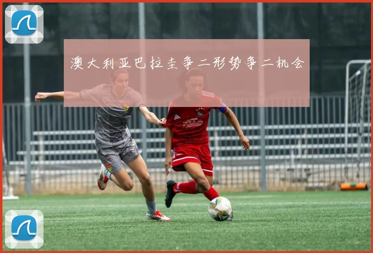 澳大利亚巴拉圭争二形势争二机会