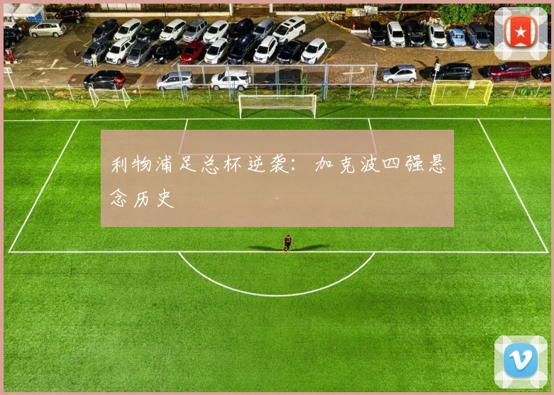 利物浦足总杯逆袭：加克波四强悬念历史