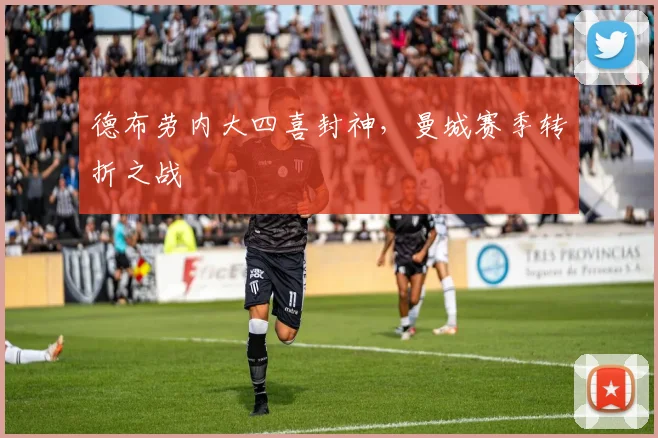 德布劳内大四喜封神，曼城赛季转折之战