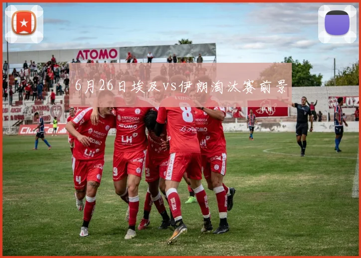 6月26日埃及vs伊朗淘汰赛前景