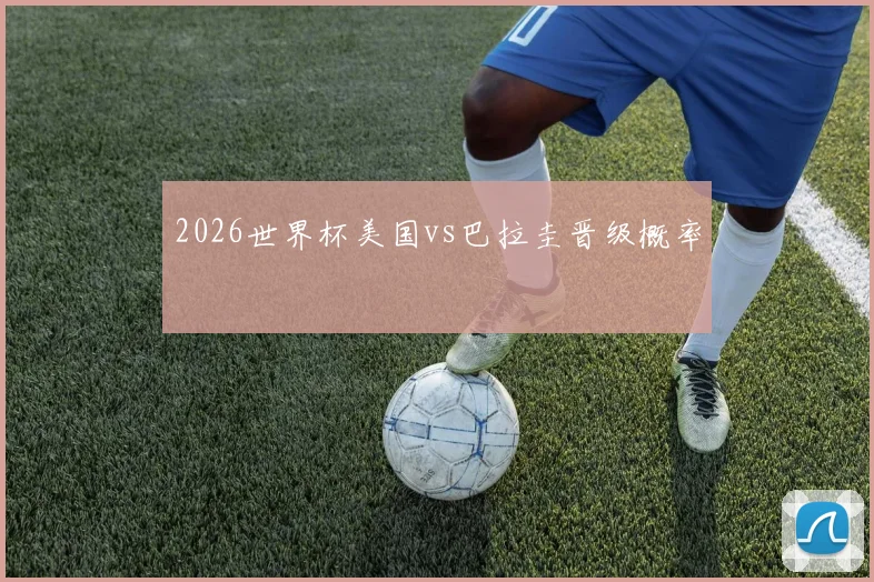 2026世界杯美国vs巴拉圭晋级概率