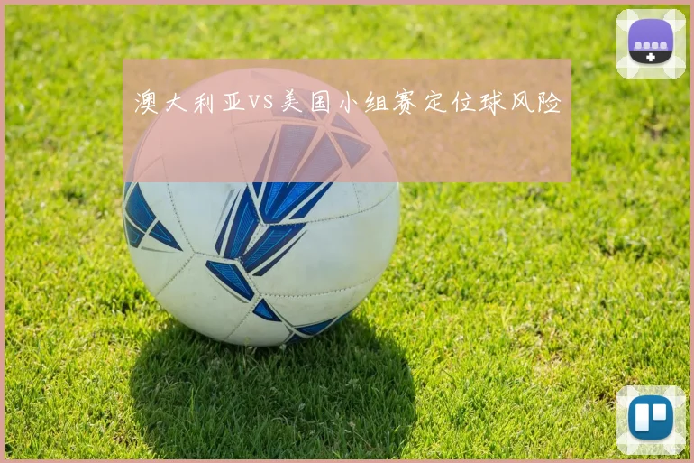 澳大利亚vs美国小组赛定位球风险