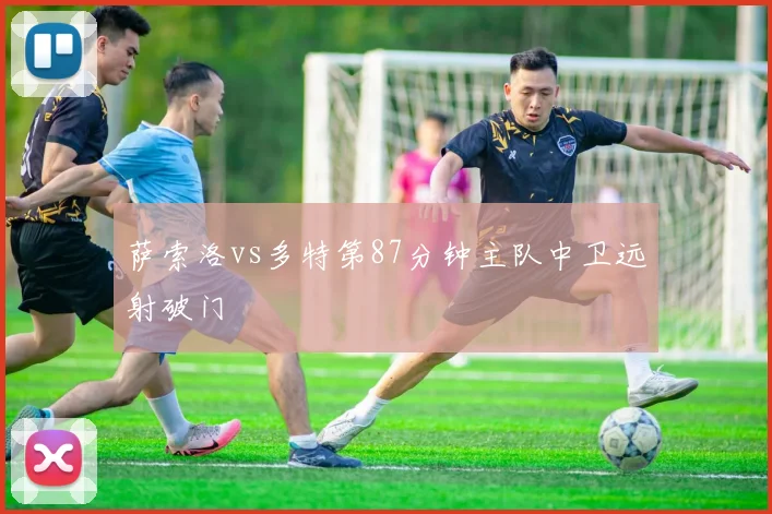 萨索洛vs多特第87分钟主队中卫远射破门