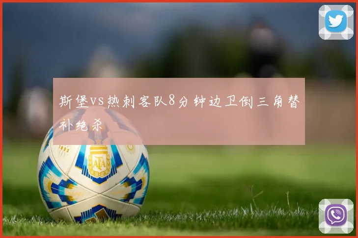 斯堡vs热刺客队8分钟边卫倒三角替补绝杀