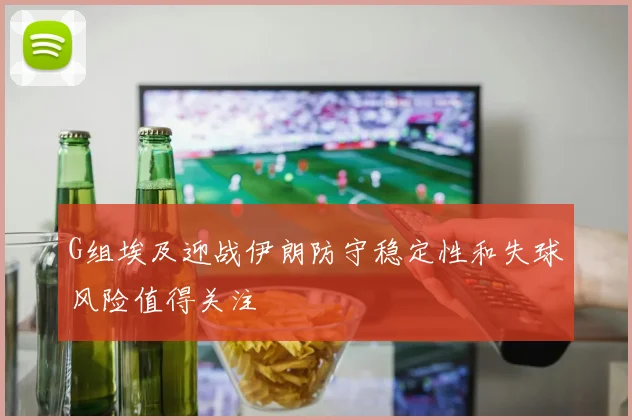G组埃及迎战伊朗防守稳定性和失球风险值得关注