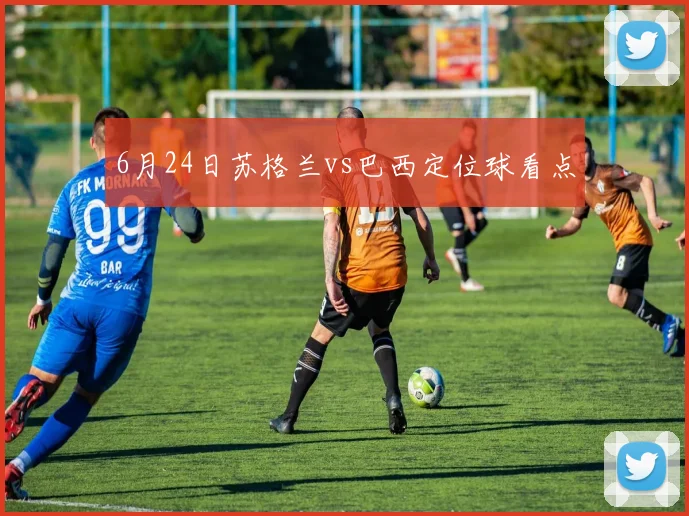6月24日苏格兰vs巴西定位球看点