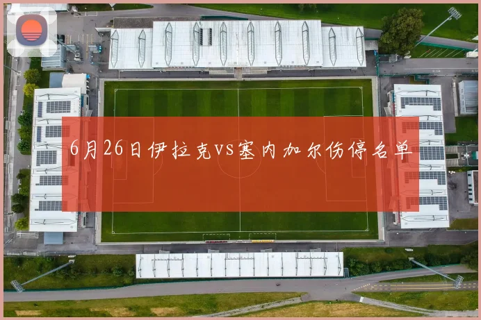 6月26日伊拉克vs塞内加尔伤停名单