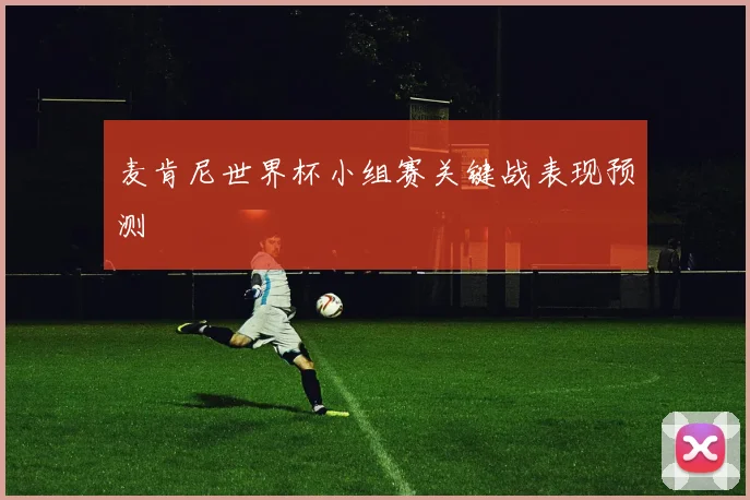 麦肯尼世界杯小组赛关键战表现预测