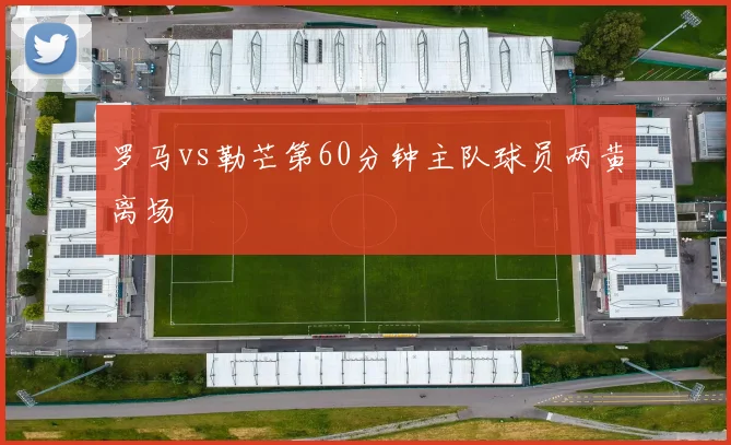 罗马vs勒芒第60分钟主队球员两黄离场