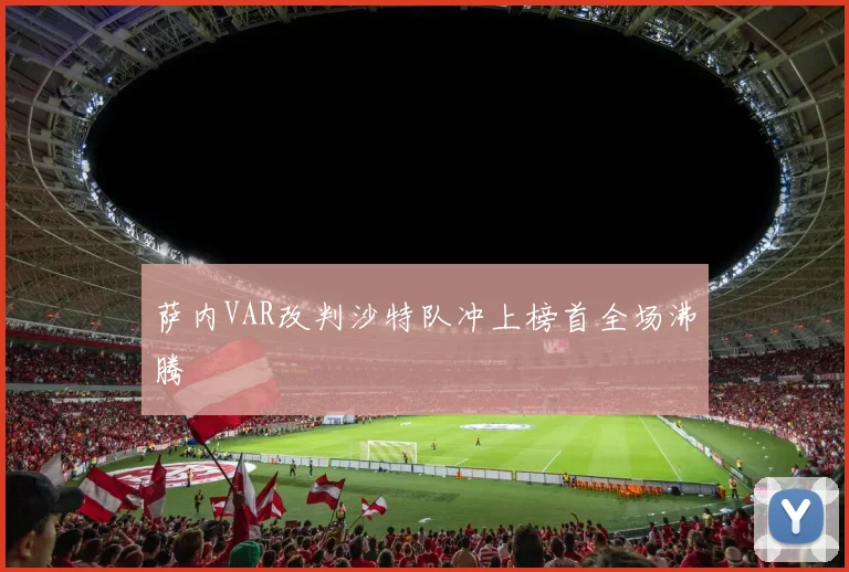 萨内VAR改判沙特队冲上榜首全场沸腾