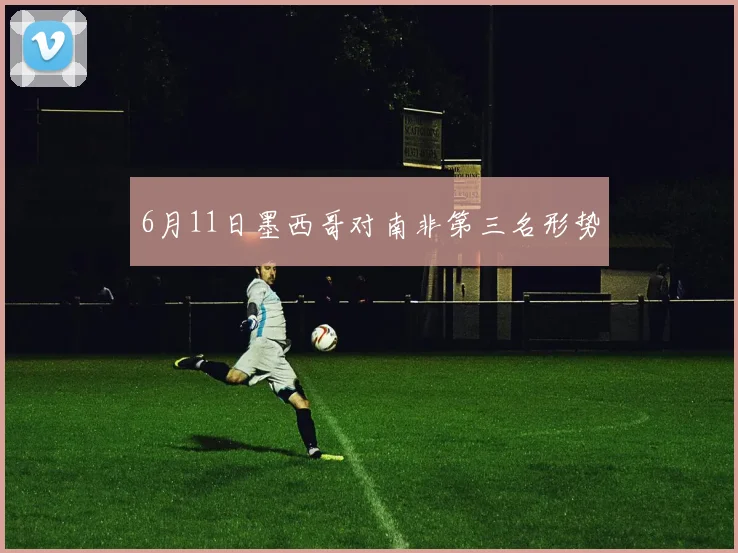 6月11日墨西哥对南非第三名形势