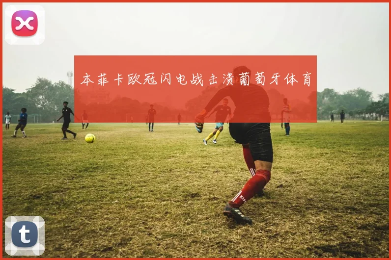 本菲卡欧冠闪电战击溃葡萄牙体育
