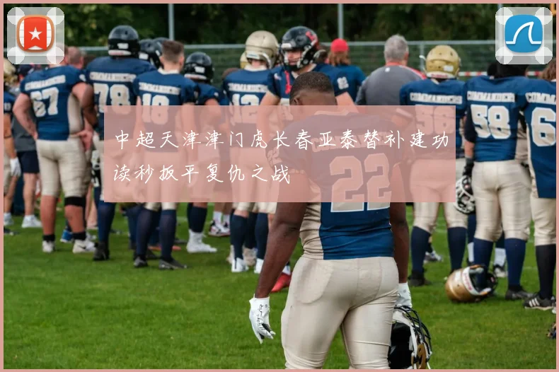 中超天津津门虎长春亚泰替补建功读秒扳平复仇之战