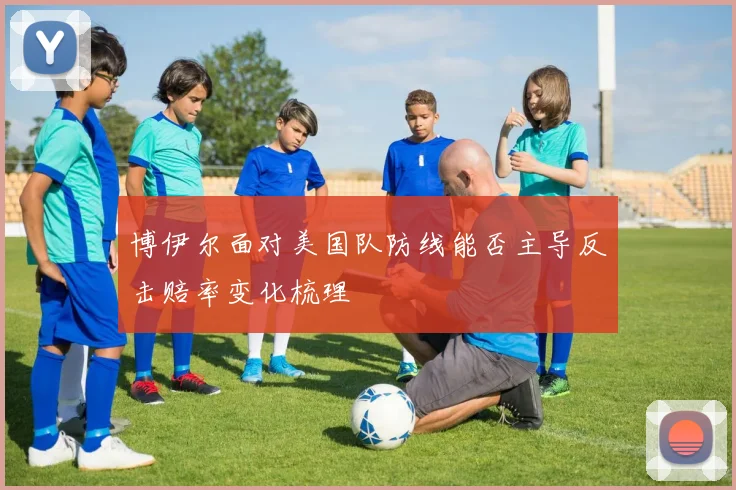 博伊尔面对美国队防线能否主导反击赔率变化梳理