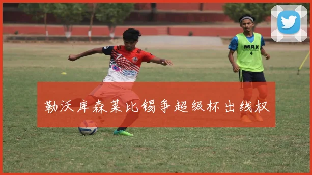 勒沃库森莱比锡争超级杯出线权
