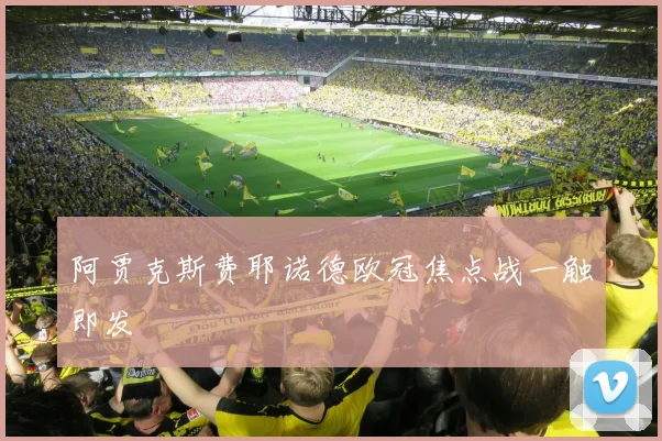 阿贾克斯费耶诺德欧冠焦点战一触即发