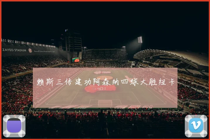 赖斯三传建功阿森纳四球大胜纽卡