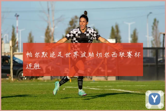 帕尔默逆足世界波助切尔西联赛杯连胜